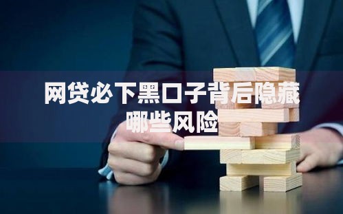 网贷必下黑口子背后隐藏哪些风险