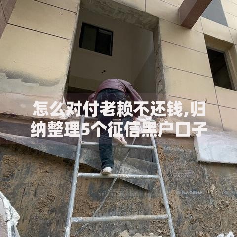 怎么对付老赖不还钱,归纳整理5个征信黑户口子能贷款
