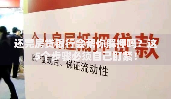 还完房贷银行会帮你解押吗？这5个步骤必须自己盯紧！