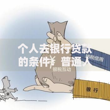 个人去银行贷款的条件：普通人也能搞懂的申贷全攻略