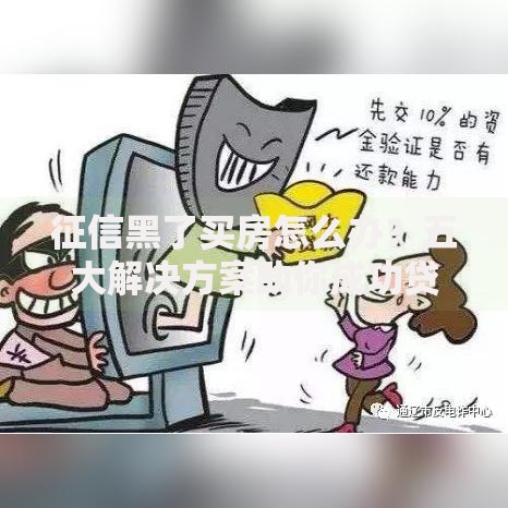 征信黑了买房怎么办？五大解决方案助你成功贷款
