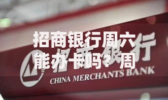招商银行周六能办卡吗？周末办卡攻略与注意事项