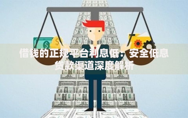 借钱的正规平台利息低：安全低息贷款渠道深度解析