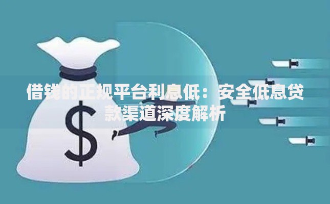 借钱的正规平台利息低：安全低息贷款渠道深度解析