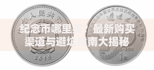 纪念币哪里买？最新购买渠道与避坑指南大揭秘