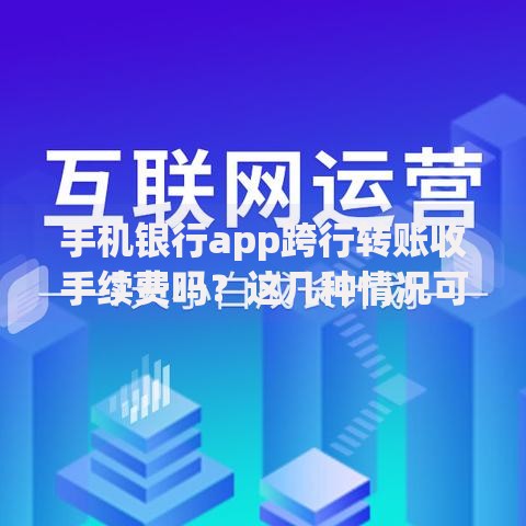 手机银行app跨行转账收手续费吗？这几种情况可能免费