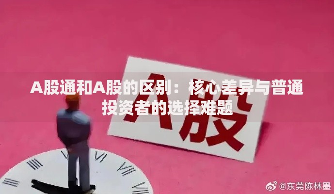 A股通和A股的区别：核心差异与普通投资者的选择难题