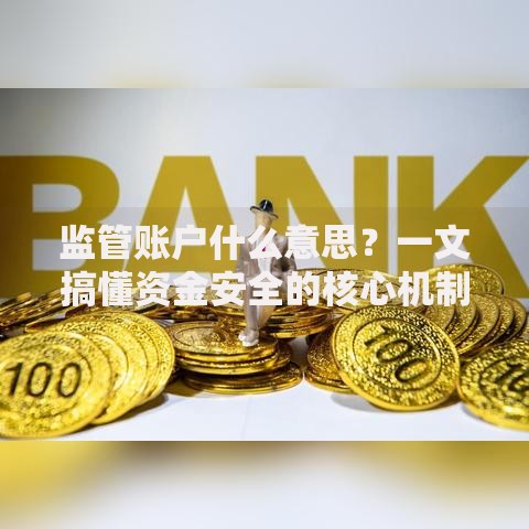 监管账户什么意思？一文搞懂资金安全的核心机制