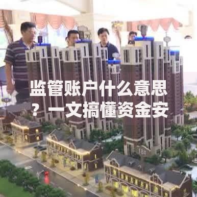 监管账户什么意思？一文搞懂资金安全的核心机制