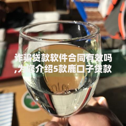 诈骗贷款软件合同有效吗,为您介绍5款鹿口子贷款