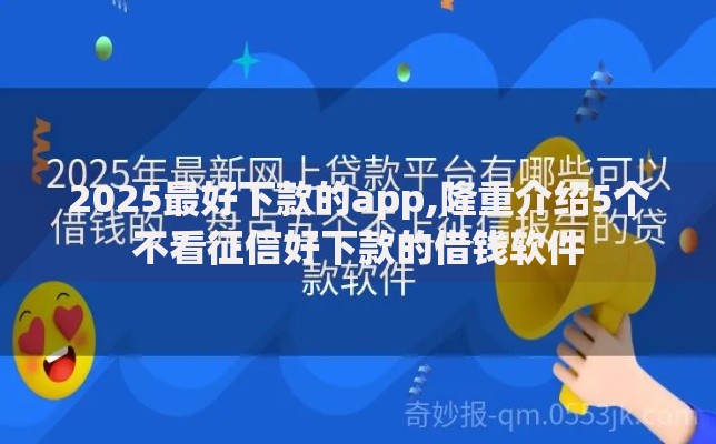 2025最好下款的app,隆重介绍5个不看征信好下款的借钱软件