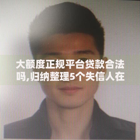 大额度正规平台贷款合法吗,归纳整理5个失信人在平台可以借钱
