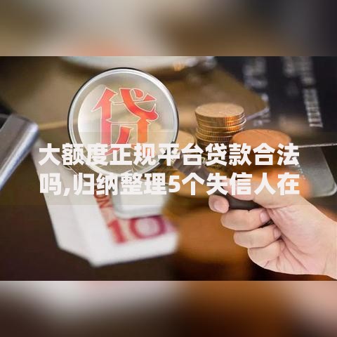 大额度正规平台贷款合法吗,归纳整理5个失信人在平台可以借钱