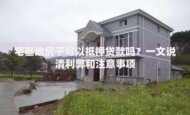 宅基地房子可以抵押贷款吗？一文说清利弊和注意事项