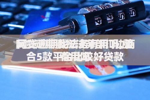 网贷逾期找法务有用吗,整合5款平台比较好贷款