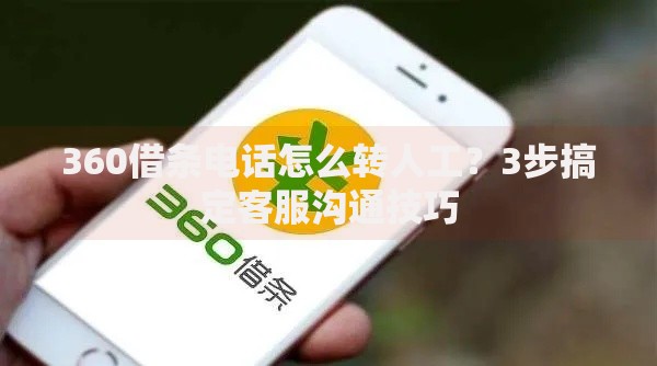 360借条电话怎么转人工？3步搞定客服沟通技巧