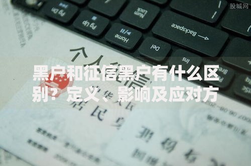 黑户和征信黑户有什么区别？定义、影响及应对方法解析