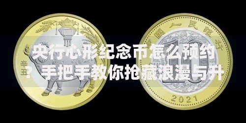 央行心形纪念币怎么预约?手把手教你抢藏浪漫与升值潜力 央行心形纪念币怎么预约?手把手教你抢藏浪漫与升值潜力