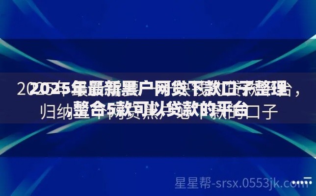2025年最新黑户网贷下款口子整理,整合5款可以贷款的平台