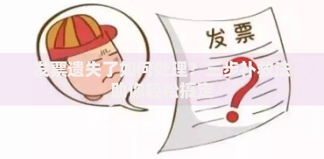 发票遗失了如何处理？三步补救法助你轻松搞定