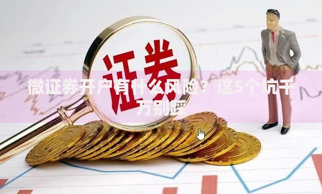 微证券开户有什么风险？这5个坑千万别踩