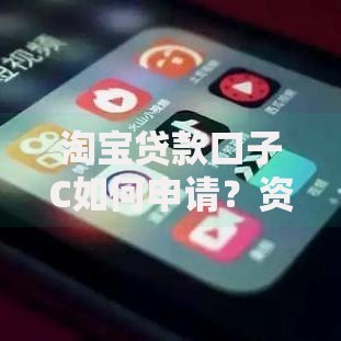 淘宝贷款口子C如何申请？资质要求与常见问题解析