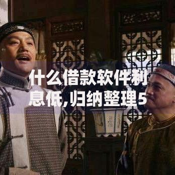 什么借款软件利息低,归纳整理5个平台借钱容易通过