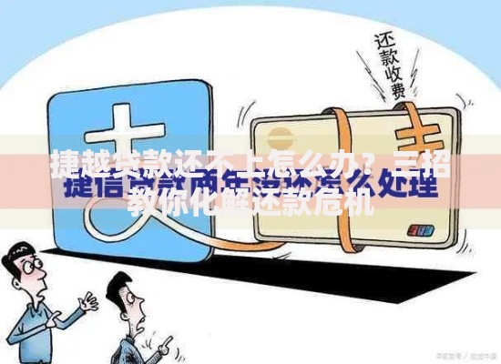 捷越贷款还不上怎么办？三招教你化解还款危机