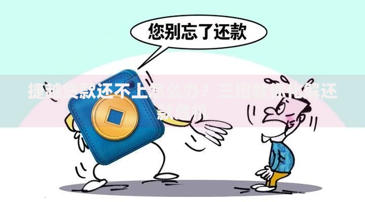 捷越贷款还不上怎么办？三招教你化解还款危机