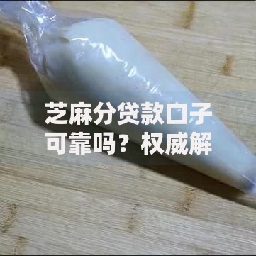 芝麻分贷款口子可靠吗？权威解析与防坑指南