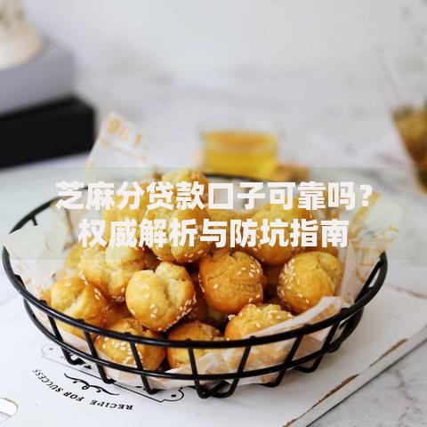 芝麻分贷款口子可靠吗？权威解析与防坑指南