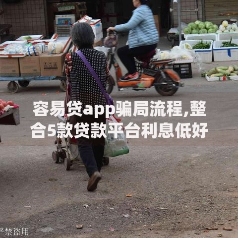 容易贷app骗局流程,整合5款贷款平台利息低好通过