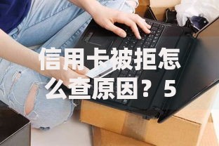 信用卡被拒怎么查原因？5步教你快速定位问题