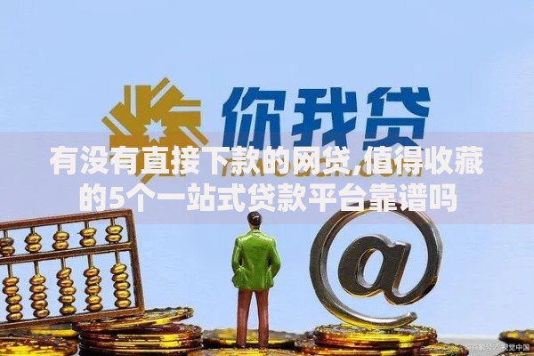 有没有直接下款的网贷,值得收藏的5个一站式贷款平台靠谱吗