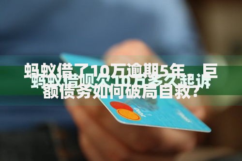 蚂蚁借了10万逾期5年，巨额债务如何破局自救？