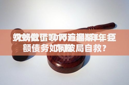 蚂蚁借了10万逾期5年，巨额债务如何破局自救？