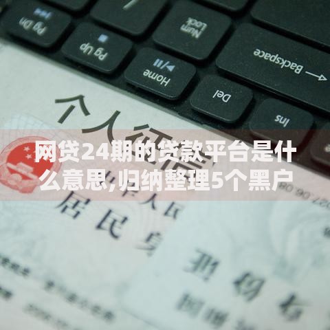 网贷24期的贷款平台是什么意思,归纳整理5个黑户逾期借款平台