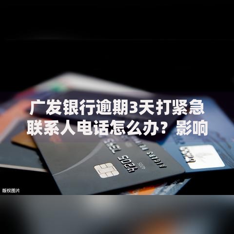 广发银行逾期3天打紧急联系人电话怎么办？影响及应对方法解析