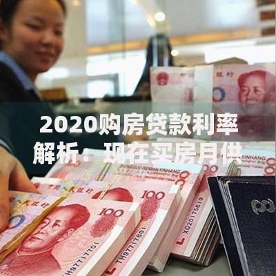2020购房贷款利率解析：现在买房月供压力到底有多大？