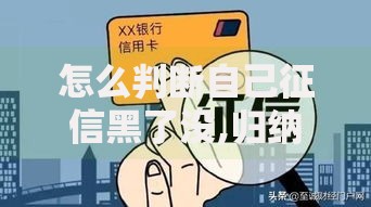 怎么判断自己征信黑了没,归纳整理5个最新撸口子