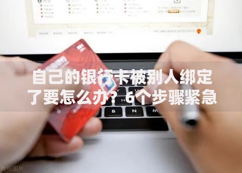 自己的银行卡被别人绑定了要怎么办？6个步骤紧急止损