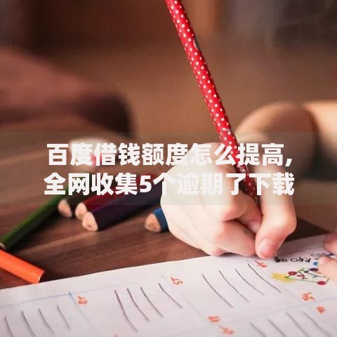 百度借钱额度怎么提高,全网收集5个逾期了下载什么软件可以借到钱 百度借钱额度怎么提高,全网收集5个逾期了下载什么软件可以借到钱