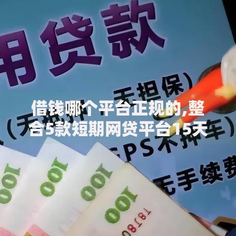 借钱哪个平台正规的,整合5款短期网贷平台15天 借钱哪个平台正规的,整合5款短期网贷平台15天