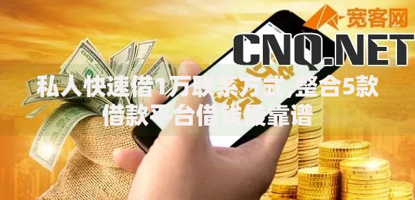 私人快速借1万联系方式,整合5款借款平台借钱最靠谱 私人快速借1万联系方式,整合5款借款平台借钱最靠谱