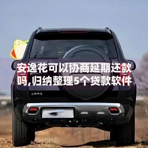 安逸花可以协商延期还款吗,归纳整理5个贷款软件只要申请就通过