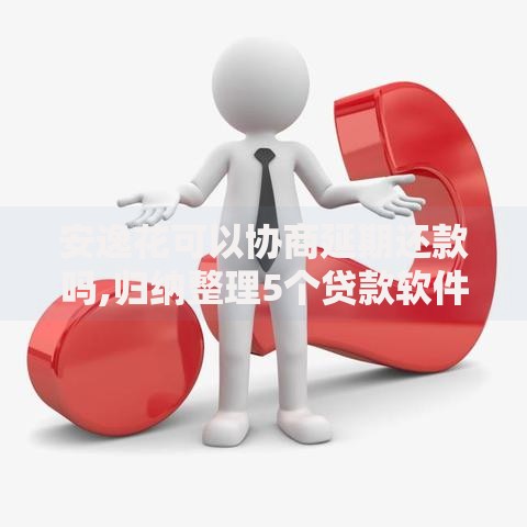 安逸花可以协商延期还款吗,归纳整理5个贷款软件只要申请就通过