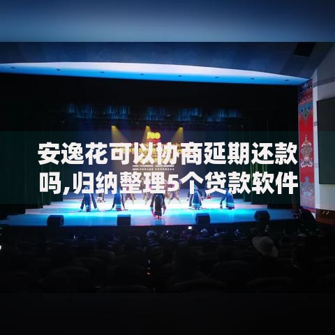 安逸花可以协商延期还款吗,归纳整理5个贷款软件只要申请就通过