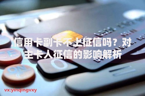 信用卡副卡不上征信吗？对主卡人征信的影响解析