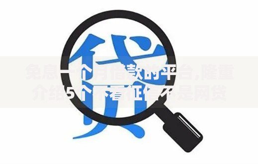 免息一个月借款的平台,隆重介绍5个不看征信不是网贷平台