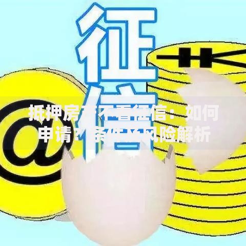 抵押房产不看征信：如何申请？条件及风险解析